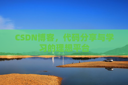 CSDN博客,代码分享与学习的理想平台
